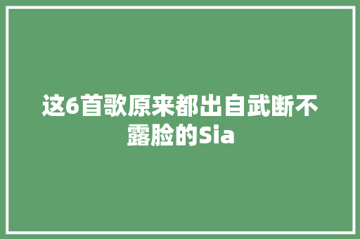 这6首歌原来都出自武断不露脸的Sia