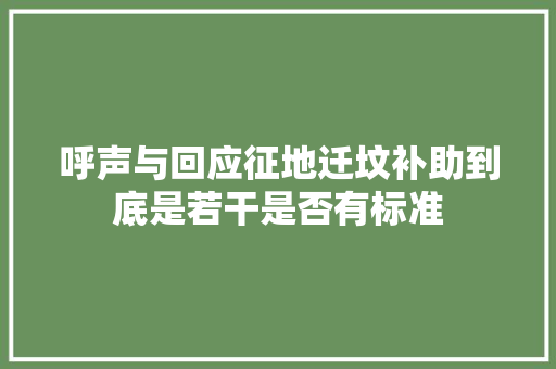呼声与回应征地迁坟补助到底是若干是否有标准