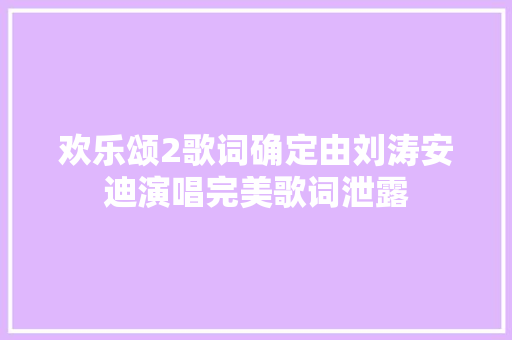 欢乐颂2歌词确定由刘涛安迪演唱完美歌词泄露
