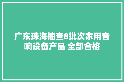 广东珠海抽查8批次家用音响设备产品 全部合格