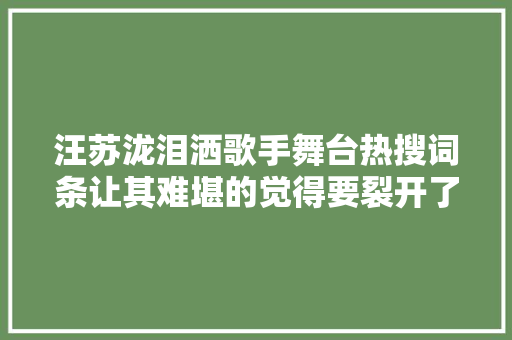 汪苏泷泪洒歌手舞台热搜词条让其难堪的觉得要裂开了