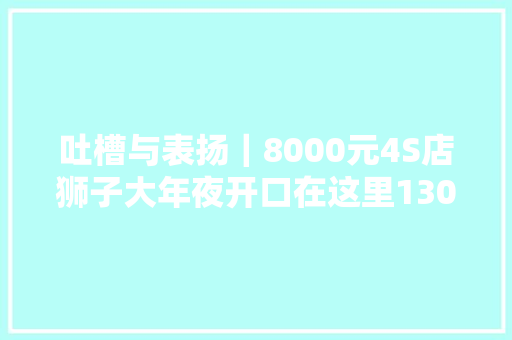 吐槽与表扬｜8000元4S店狮子大年夜开口在这里130元就修好了车