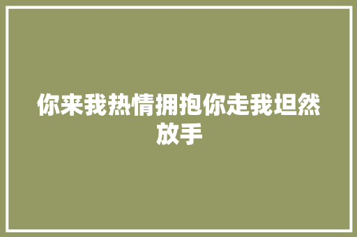 你来我热情拥抱你走我坦然放手