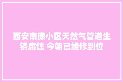 西安南康小区天然气管道生锈腐蚀 今朝已维修到位
