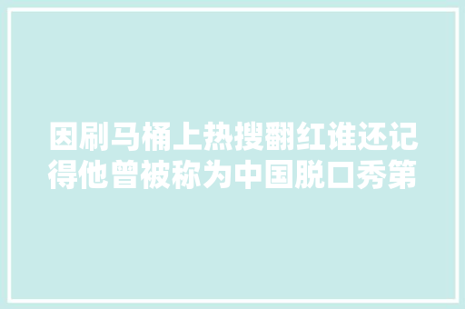 因刷马桶上热搜翻红谁还记得他曾被称为中国脱口秀第一人
