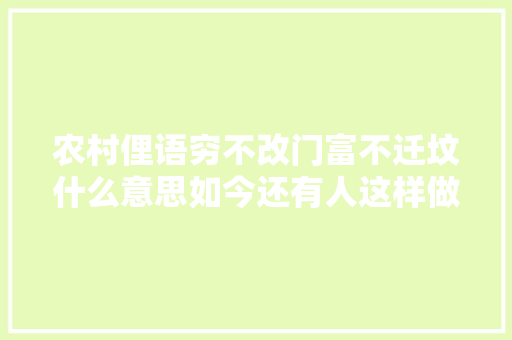 农村俚语穷不改门富不迁坟什么意思如今还有人这样做吗