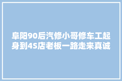 阜阳90后汽修小哥修车工起身到4S店老板一路走来真诚有梦不怕苦