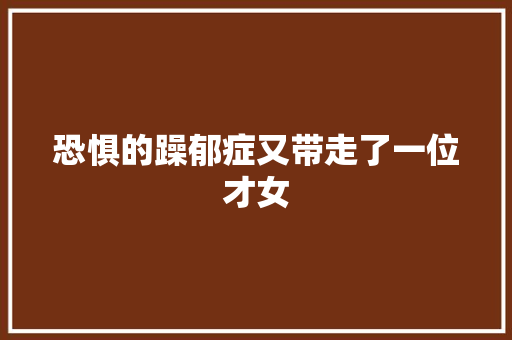 恐惧的躁郁症又带走了一位才女