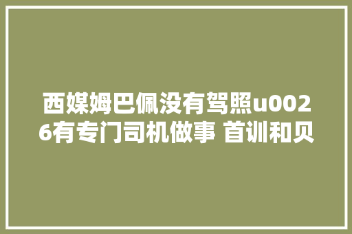 西媒姆巴佩没有驾照u0026有专门司机做事 首训和贝林相处了很长时间
