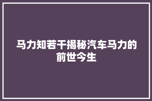 马力知若干揭秘汽车马力的前世今生