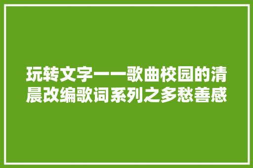 玩转文字一一歌曲校园的清晨改编歌词系列之多愁善感版