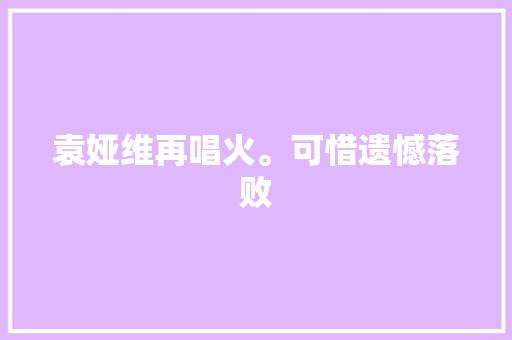 袁娅维再唱火。可惜遗憾落败