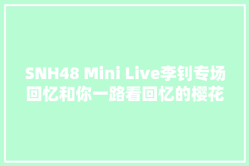 SNH48 Mini Live李钊专场回忆和你一路看回忆的樱花树盛开