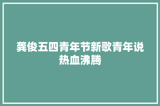 龚俊五四青年节新歌青年说热血沸腾
