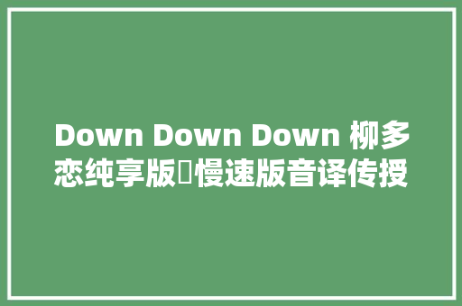 Down Down Down 柳多恋纯享版➕慢速版音译传授教化down