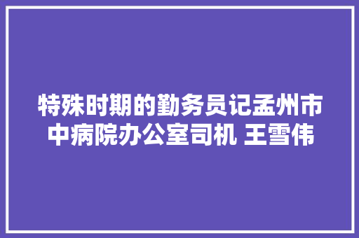 特殊时期的勤务员记孟州市中病院办公室司机 王雪伟