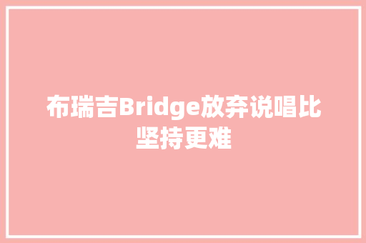 布瑞吉Bridge放弃说唱比坚持更难