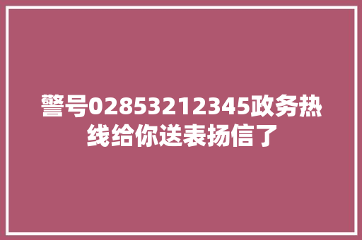警号02853212345政务热线给你送表扬信了