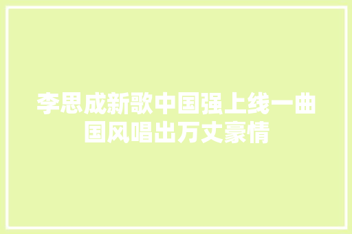 李思成新歌中国强上线一曲国风唱出万丈豪情