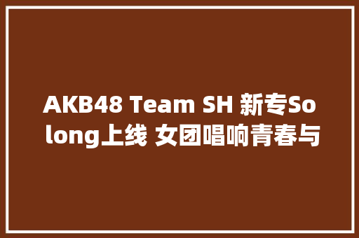 AKB48 Team SH 新专So long上线 女团唱响青春与勇气