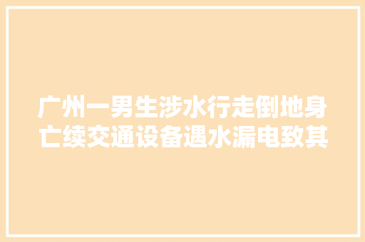 广州一男生涉水行走倒地身亡续交通设备遇水漏电致其触电身亡