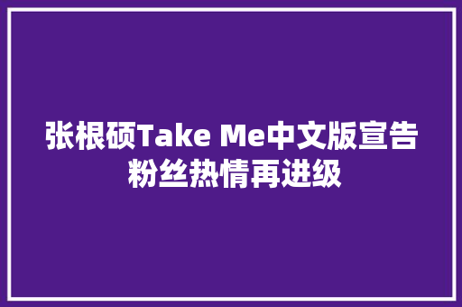 张根硕Take Me中文版宣告 粉丝热情再进级