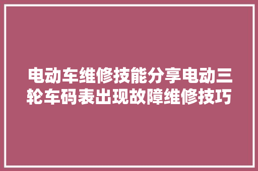 电动车维修技能分享电动三轮车码表出现故障维修技巧。