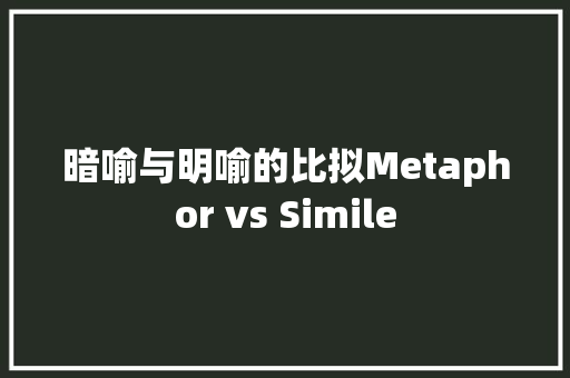 暗喻与明喻的比拟Metaphor vs Simile