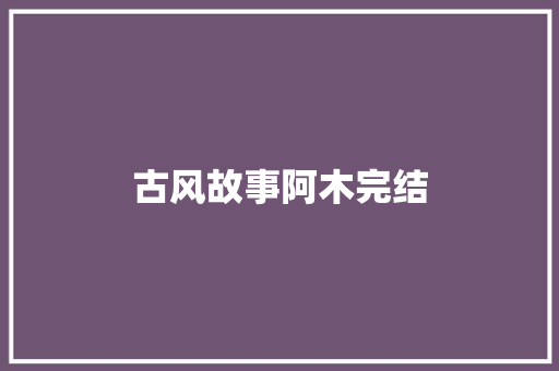 古风故事阿木完结