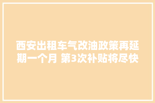 西安出租车气改油政策再延期一个月 第3次补贴将尽快到账