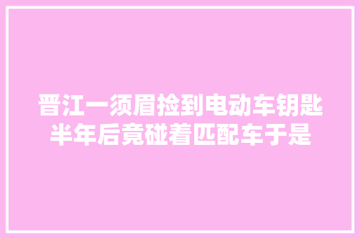 晋江一须眉捡到电动车钥匙半年后竟碰着匹配车于是