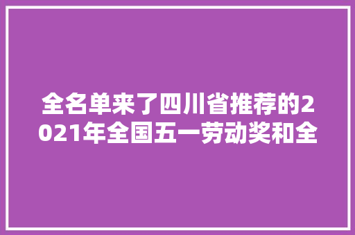 全名单来了四川省推荐的2021年全国五一劳动奖和全国工人先锋号候选前辈集体和前辈小我公示