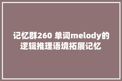 记忆群260 单词melody的逻辑推理语境拓展记忆