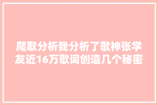 爬取分析我分析了歌神张学友近16万歌词创造几个秘密案例