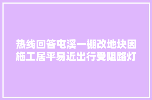 热线回答屯溪一棚改地块因施工居平易近出行受阻路灯不亮