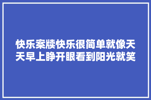 快乐案牍快乐很简单就像天天早上睁开眼看到阳光就笑一笑。