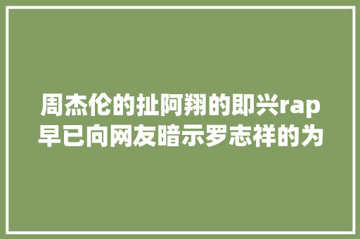 周杰伦的扯阿翔的即兴rap早已向网友暗示罗志祥的为人