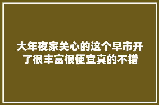 大年夜家关心的这个早市开了很丰富很便宜真的不错