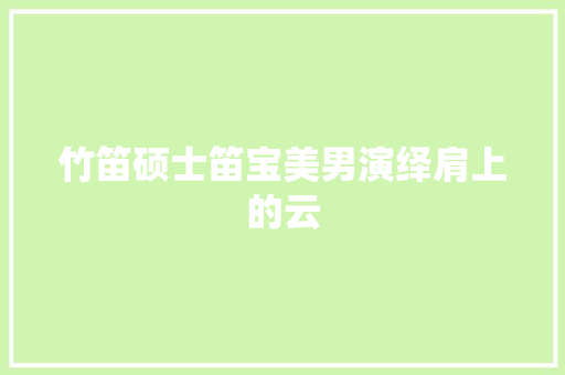 竹笛硕士笛宝美男演绎肩上的云