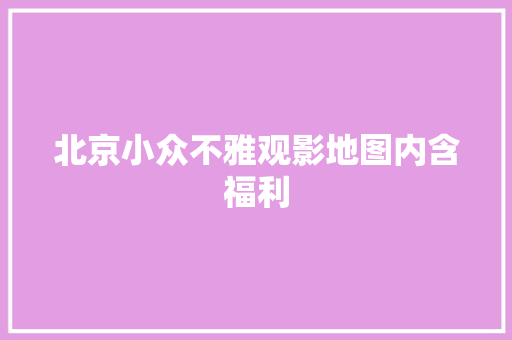 北京小众不雅观影地图内含福利