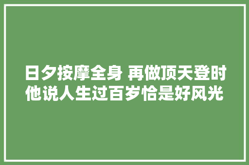 日夕按摩全身 再做顶天登时他说人生过百岁恰是好风光