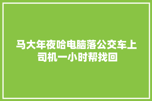 马大年夜哈电脑落公交车上 司机一小时帮找回