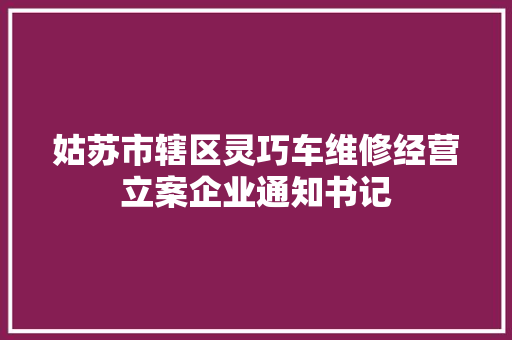 姑苏市辖区灵巧车维修经营立案企业通知书记