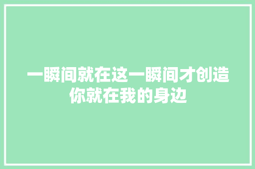 一瞬间就在这一瞬间才创造你就在我的身边