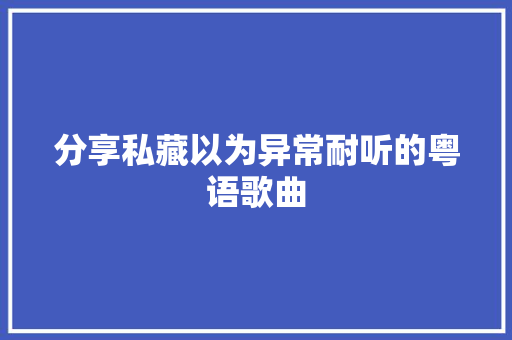 分享私藏以为异常耐听的粤语歌曲