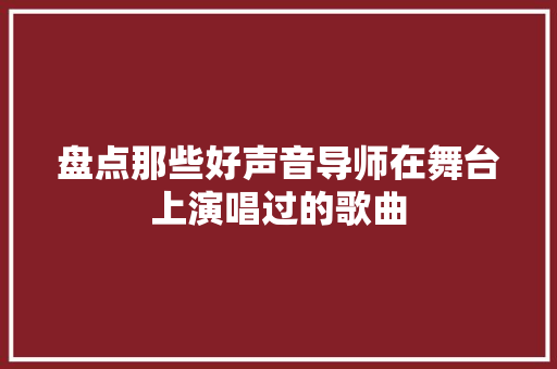 盘点那些好声音导师在舞台上演唱过的歌曲