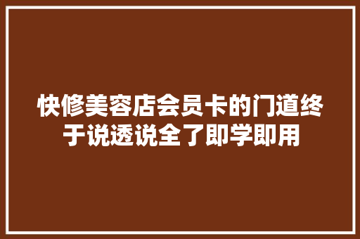 快修美容店会员卡的门道终于说透说全了即学即用