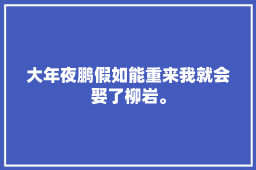 大年夜鹏假如能重来我就会娶了柳岩。