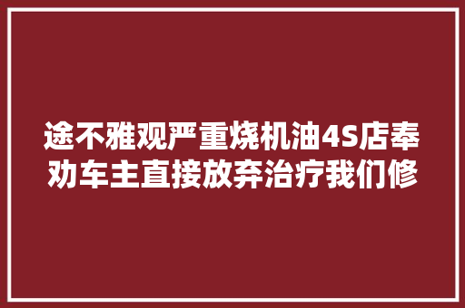 途不雅观严重烧机油4S店奉劝车主直接放弃治疗我们修好还能降油耗