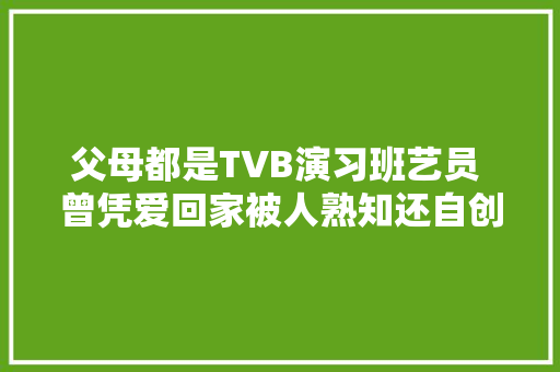 父母都是TVB演习班艺员 曾凭爱回家被人熟知还自创六首插曲
